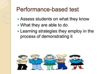 Performance-based test
 Assess students on what they know
 What they are able to do
 Learning strategies they employ in...