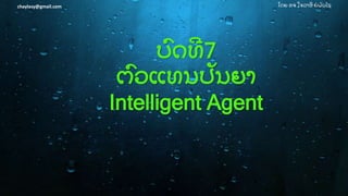 ໂດຍ ອຈ ໃຈລາສີ ຍໍ ພັ ນໄຊchaylasy@gmail.com
ບົ ດທີ 7
ຕົ ວແທນປັ ນຍາ
Intelligent Agent
 