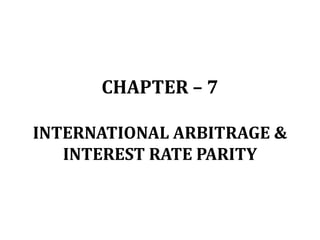 CHAPTER – 7
INTERNATIONAL ARBITRAGE &
INTEREST RATE PARITY
 