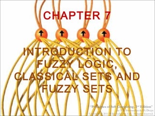 “Principles of Soft Computing, 2nd
Edition”
by S.N. Sivanandam & SN Deepa
Copyright © 2011 Wiley India Pvt. Ltd. All rights reserved.
CHAPTER 7
INTRODUCTION TO
FUZZY LOGIC,
CLASSICAL SETS AND
FUZZY SETS
 