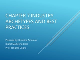 CHAPTER 7:INDUSTRY
ARCHETYPES AND BEST
PRACTICES
Prepared by: Rhomina Amorosa
Digital Marketing Class
Prof. Bong De Ungria
 
