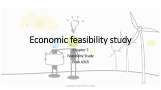 Economic feasibility study
Chapter 7
Feasibility Study
Econ 4315
prepared by: Abd ElRahman J. AlFar
 