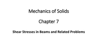 Chapter 7
Shear Stresses in Beams and Related Problems
Mechanics of Solids
 