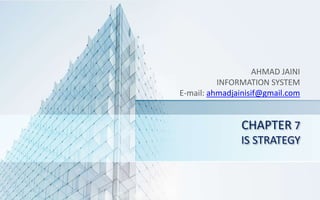 CHAPTER 7
IS STRATEGY
AHMAD JAINI
INFORMATION SYSTEM
E-mail: ahmadjainisif@gmail.com
 