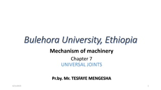 Mechanism of machinery
Chapter 7
UNIVERSAL JOINTS
Pr.by. Mr. TESFAYE MENGESHA
3/11/2019 1
 