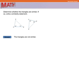 Answer
Need Another Example?
Determine whether the triangles are similar. If
so, write a similarity statement.
The triangles are not similar.
 