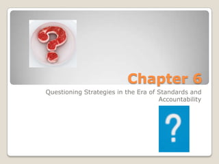 Chapter 6
Questioning Strategies in the Era of Standards and
                                     Accountability
 