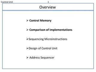 Control Unit 1
Overview
 Control Memory
 Comparison of Implementations
Sequencing Microinstructions
Design of Control Unit
 Address Sequencer
 