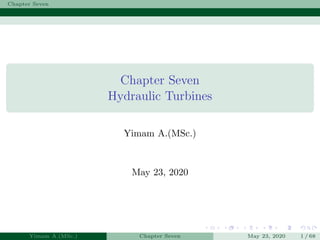 Chapter Seven
Chapter Seven
Hydraulic Turbines
Yimam A.(MSc.)
May 23, 2020
Yimam A.(MSc.) Chapter Seven May 23, 2020 1 / 68
 