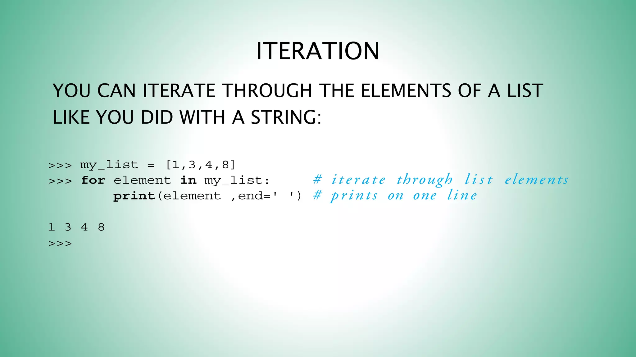 ITERATION
YOU CAN ITERATE THROUGH THE ELEMENTS OF A LIST
LIKE YOU DID WITH A STRING:
 