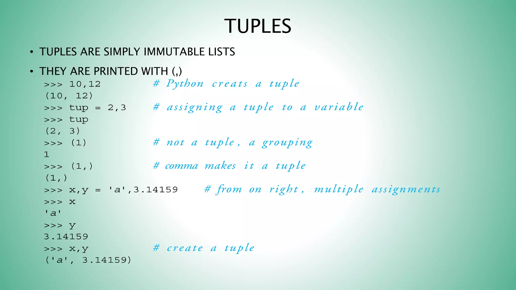 TUPLES
• TUPLES ARE SIMPLY IMMUTABLE LISTS
• THEY ARE PRINTED WITH (,)
 