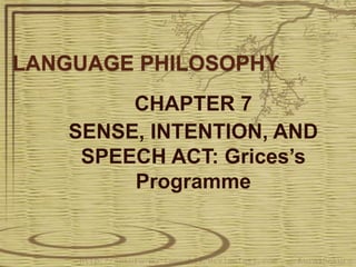LANGUAGE PHILOSOPHY
CHAPTER 7
SENSE, INTENTION, AND
SPEECH ACT: Grices’s
Programme
 