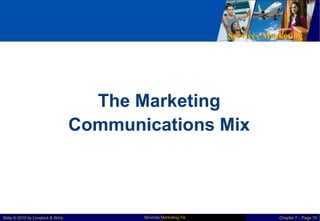 Services Marketing
The Marketing
Communications Mix
Services Marketing 7/e
Slide © 2010 by Lovelock & Wirtz Chapter 7 – Page 19
 