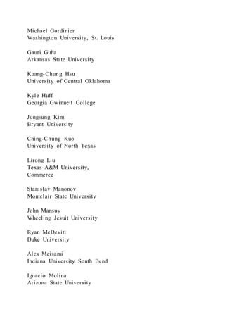 Michael Gordinier
Washington University, St. Louis
Gauri Guha
Arkansas State University
Kuang-Chung Hsu
University of Central Oklahoma
Kyle Huff
Georgia Gwinnett College
Jongsung Kim
Bryant University
Ching-Chung Kuo
University of North Texas
Lirong Liu
Texas A&M University,
Commerce
Stanislav Manonov
Montclair State University
John Mansuy
Wheeling Jesuit University
Ryan McDevitt
Duke University
Alex Meisami
Indiana University South Bend
Ignacio Molina
Arizona State University
 