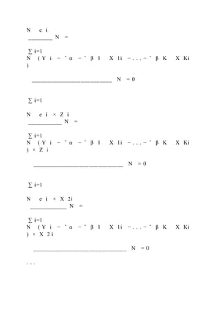 N   e i
________ N =
∑ i=1
N ( Y i − ̂ α − ̂ β 1   X 1i − . . . − ̂ β K   X Ki
)
__________________________ N = 0
∑ i=1
N   e i × Z i
___________ N =
∑ i=1
N ( Y i − ̂ α − ̂ β 1   X 1i − . . . − ̂ β K   X Ki
) × Z i
_____________________________ N = 0
∑ i=1
N   e i × X 2i
____________ N =
∑ i=1
N ( Y i − ̂ α − ̂ β 1   X 1i − . . . − ̂ β K   X Ki
) × X 2 i
______________________________ N = 0
. . .
 