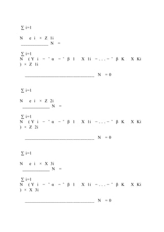 ∑ i=1
N   e i × Z 1i
____________ N =
∑ i=1
N ( Y i − ̂ α − ̂ β 1   X 1i − . . . − ̂ β K   X Ki
) × Z 1i
______________________________ N = 0
∑ i=1
N   e i × Z 2i
____________ N =
∑ i=1
N ( Y i − ̂ α − ̂ β 1   X 1i − . . . − ̂ β K   X Ki
) × Z 2i
______________________________ N = 0
∑ i=1
N   e i × X 3i
____________ N =
∑ i=1
N ( Y i − ̂ α − ̂ β 1   X 1i − . . . − ̂ β K   X Ki
) × X 3i
______________________________ N = 0
 