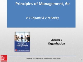 Copyright © 2017 by McGraw Hill Education (India) Private Limited
Principles of Management, 6e
P C Tripathi & P N Reddy
Chapter 7
Organization
1
 