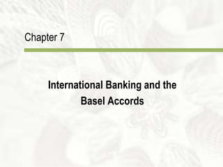 Chapter 7
International Banking and the
Basel Accords
 