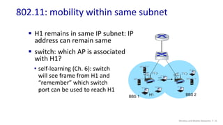 802.11: mobility within same subnet
Wireless and Mobile Networks: 7- 31
 H1 remains in same IP subnet: IP
address can rem...