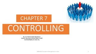 CHAPTER 7
CONTROLLING
By: Dr. Mohd Adib Abd Muin
Islamic Business School (IBS), UUM
mohdadib@uum.edu.my
BIMS1043 Principles of Management in Islam 1
 