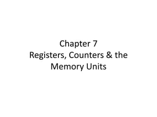 Chapter 7
Registers, Counters & the
Memory Units
 
