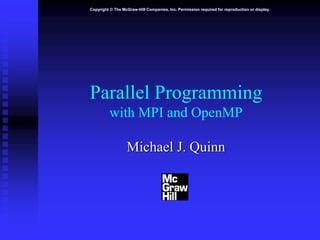 Copyright © The McGraw-Hill Companies, Inc. Permission required for reproduction or display.
Parallel Programming
with MPI and OpenMP
Michael J. Quinn
 
