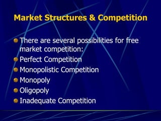 Market Structures & Competition
There are several possibilities for free
market competition:
Perfect Competition
Monopolistic Competition
Monopoly
Oligopoly
Inadequate Competition
 