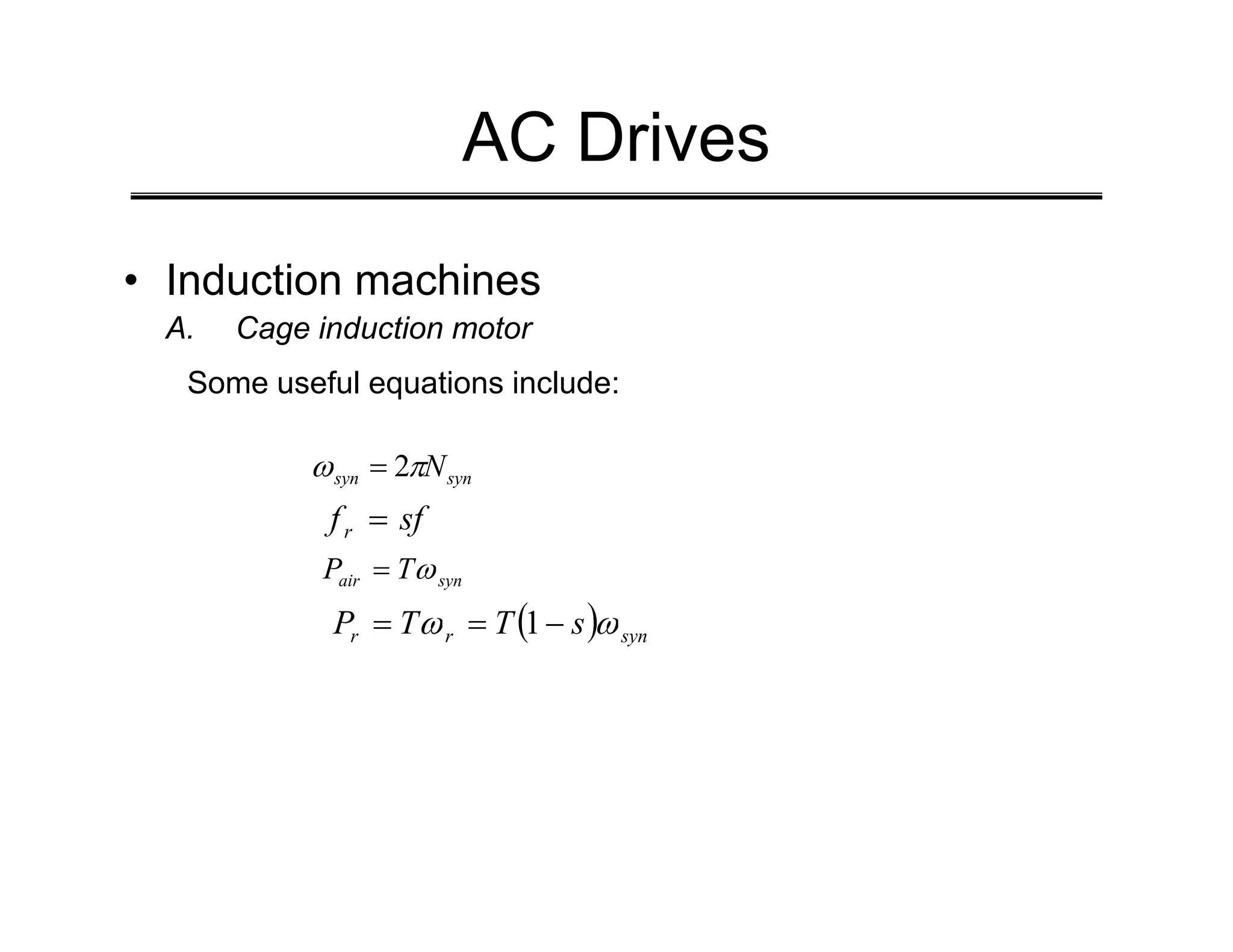 AC Drives
• Induction machines
A. Cage induction motor
Some useful equations include:
syn
syn N
π
ω 2
= syn
syn N
π
ω 2
=
sf
fr =
syn
air T
P ω
=
( ) syn
r
r s
T
T
P ω
ω −
=
= 1
 