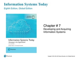 Copyright © 2018, 2016, 2014 Pearson Education, Ltd. All Rights Reserved
Information Systems Today
Eighth Edition, Global Edition
Chapter # 7
Developing and Acquiring
Information Systems
 