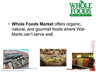 Chapter 7- slide 38
Copyright © 2010 Pearson Education, Inc.
Publishing as Prentice Hall
• Whole Foods Market offers organic,
natural, and gourmet foods where Wal-
Marts can’t serve well.
 
