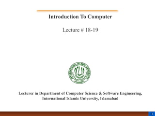 1
Introduction To Computer
Lecture # 18-19
Lecturer in Department of Computer Science & Software Engineering,
International Islamic University, Islamabad
 