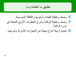‫تعلمته‬ ‫ما‬ ‫تطبيق‬
(
‫تتمة‬
)
.4
‫المؤسسية‬ ‫والثقافة‬ ‫وأسلوبها‬ ‫القيادة‬ ‫وظيفة‬ ‫وصف‬
.
.5
‫المتبعة‬ ‫األربع‬ ‫الخطوات‬ ‫وشرح‬ ‫الرقابة‬ ‫وظيفة‬ ‫وصف‬
‫في‬
‫الرقابة‬ ‫دورة‬
.
.6
‫وشرحها‬ ‫اإلدارية‬ ‫المهارات‬ ‫من‬ ‫مهمة‬ ‫أنواع‬ ‫أربعة‬ ‫تحديد‬
.
7
-
41
 
