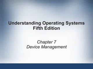 Understanding Operating Systems
Fifth Edition
Chapter 7
Device Management
 