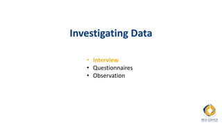 Investigating Data
• Interview
• Questionnaires
• Observation
 