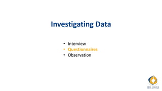 Investigating Data
• Interview
• Questionnaires
• Observation
 