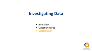 Investigating Data
• Interview
• Questionnaires
• Observation
 