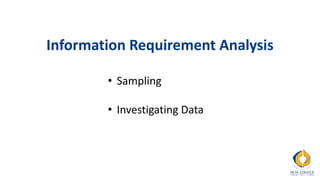 Information Requirement Analysis
• Sampling
• Investigating Data
 