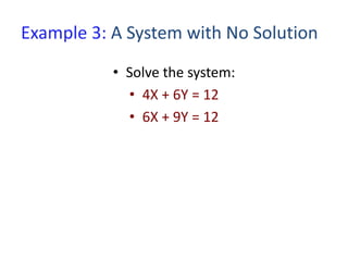 Example 3: A System with No Solution
• Solve the system:
• 4X + 6Y = 12
• 6X + 9Y = 12
 