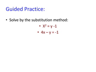 Guided Practice:
• Solve by the substitution method:
• X2 = y -1
• 4x – y = -1
 