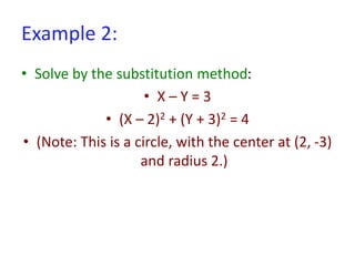 Example 2:
• Solve by the substitution method:
• X – Y = 3
• (X – 2)2 + (Y + 3)2 = 4
• (Note: This is a circle, with the center at (2, -3)
and radius 2.)
 
