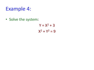 Example 4:
• Solve the system:
Y = X2 + 3
X2 + Y2 = 9
 