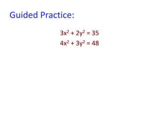 Guided Practice:
3x2 + 2y2 = 35
4x2 + 3y2 = 48
 
