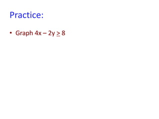 Practice:
• Graph 4x – 2y > 8
 