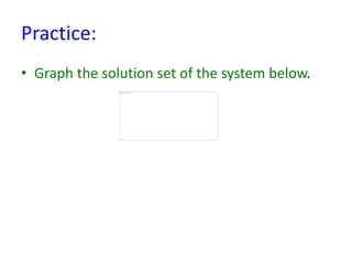 Practice:
• Graph the solution set of the system below.
 