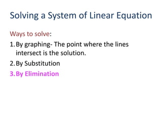 Solving a System of Linear Equation
Ways to solve:
1.By graphing- The point where the lines
intersect is the solution.
2.By Substitution
3.By Elimination
 