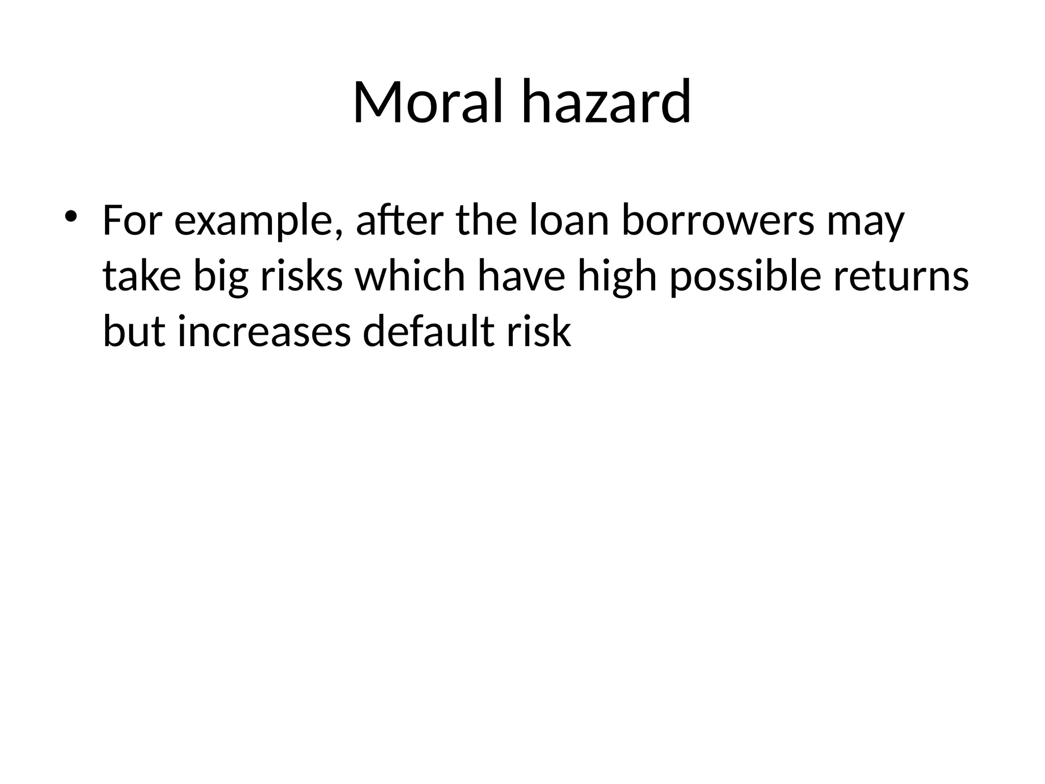 Moral hazard
• For example, after the loan borrowers may
take big risks which have high possible returns
but increases default risk
 