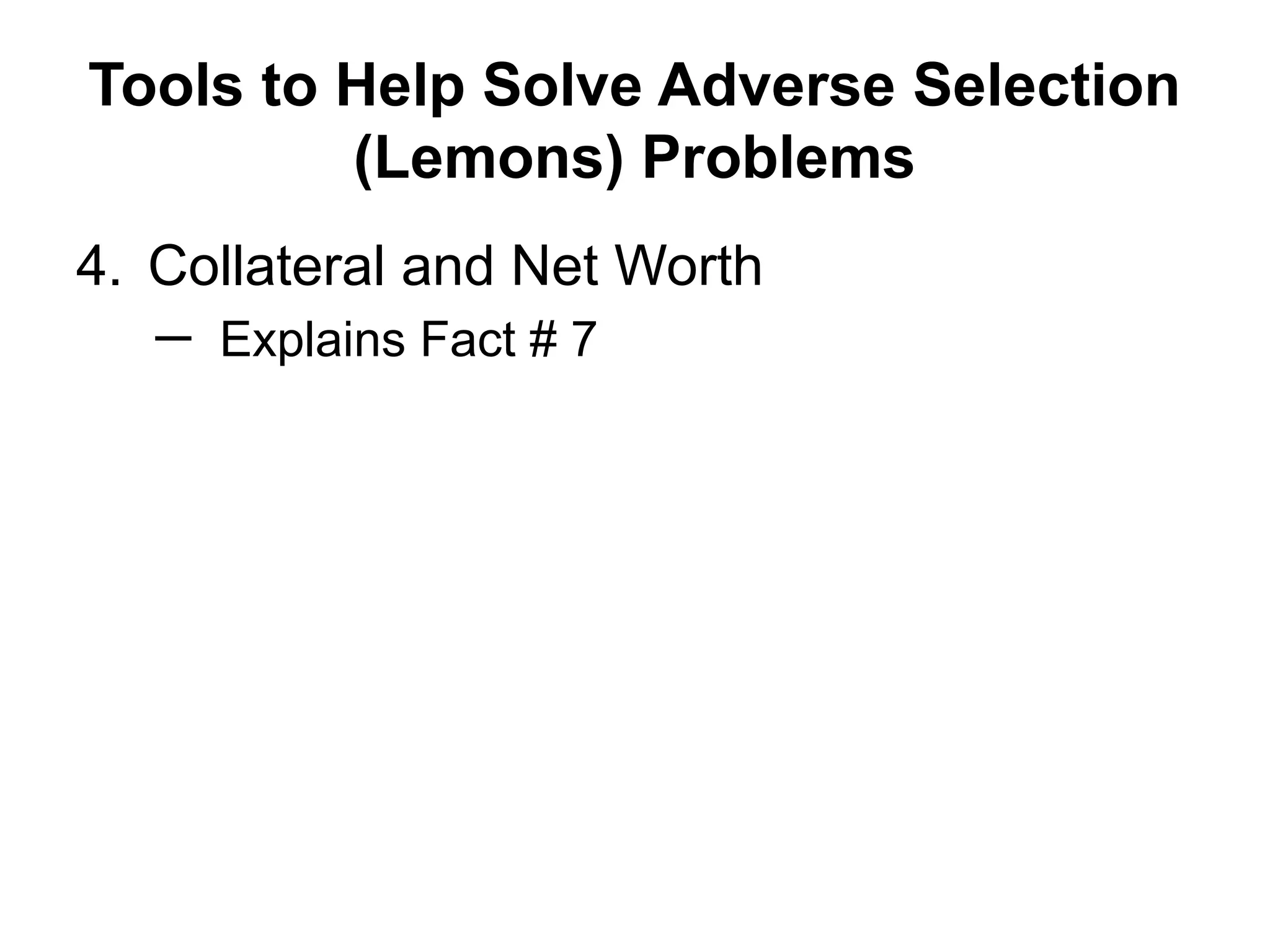 Tools to Help Solve Adverse Selection
(Lemons) Problems
4. Collateral and Net Worth
─ Explains Fact # 7
 