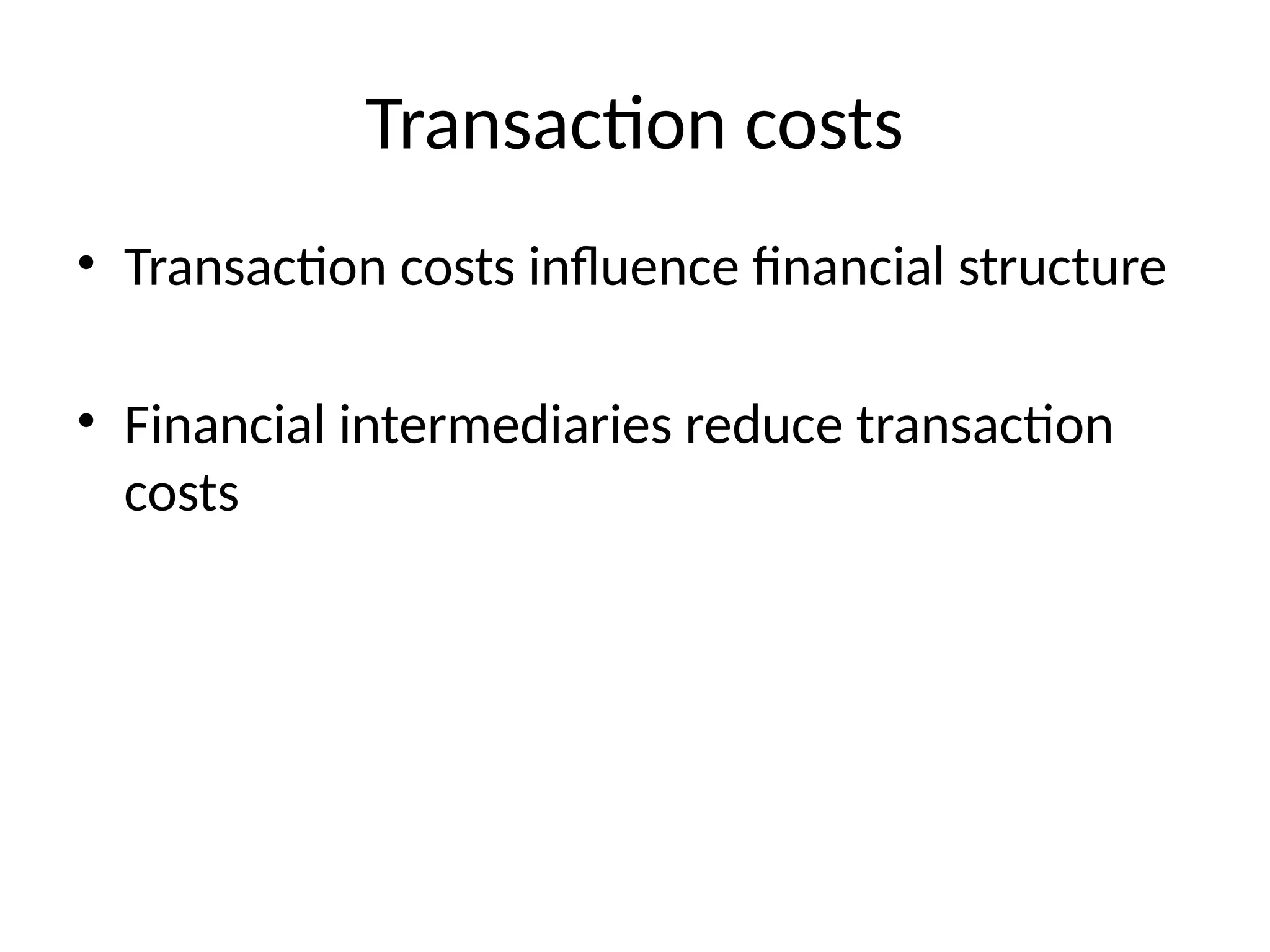 Transaction costs
• Transaction costs influence financial structure
• Financial intermediaries reduce transaction
costs
 