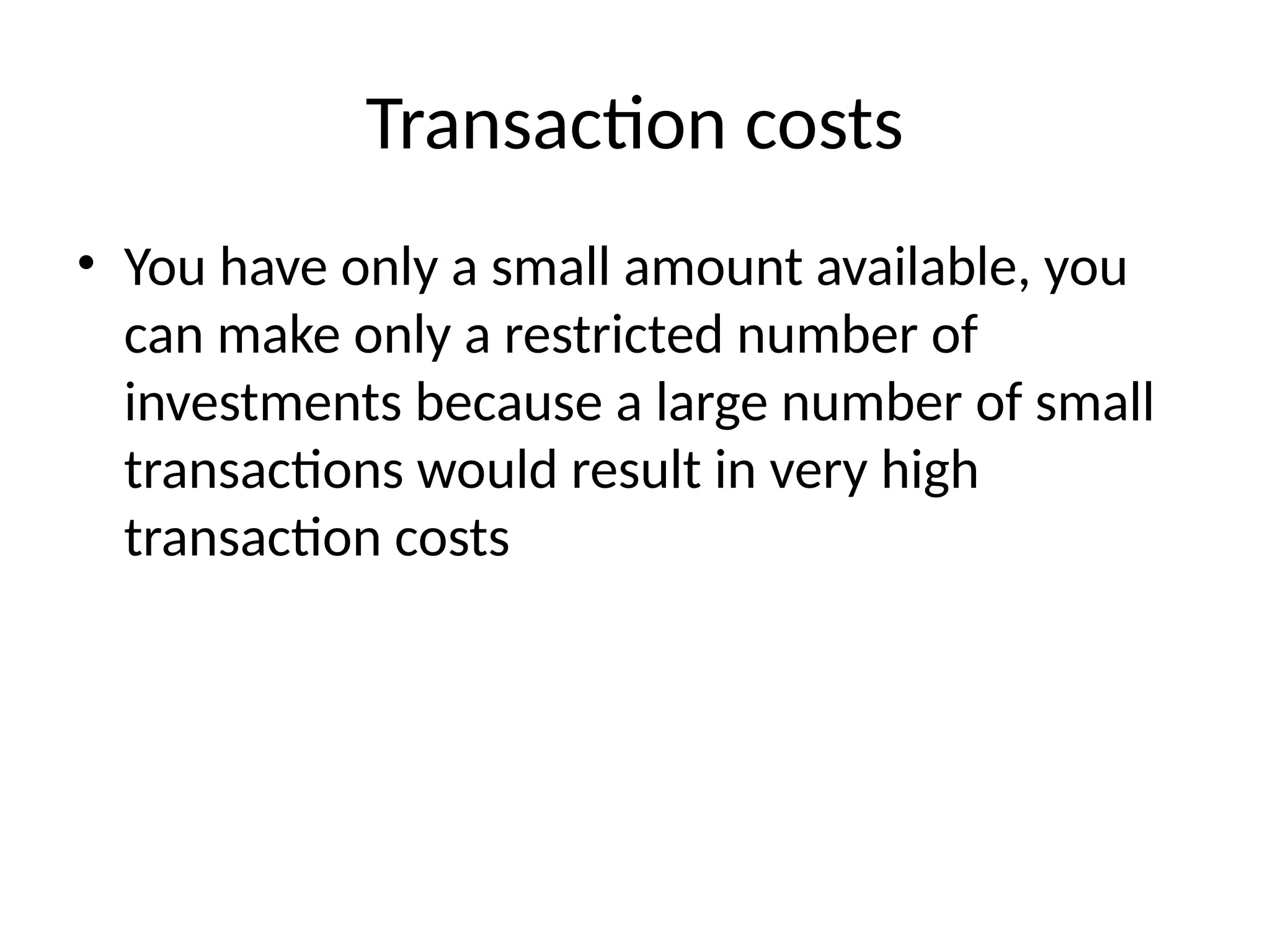 Transaction costs
• You have only a small amount available, you
can make only a restricted number of
investments because a large number of small
transactions would result in very high
transaction costs
 