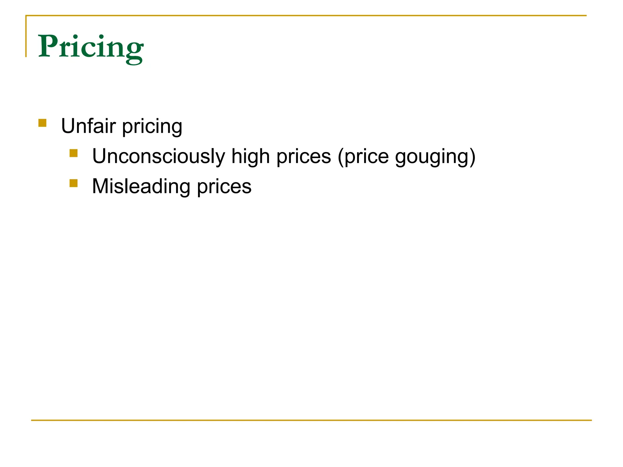 Pricing
 Unfair pricing
 Unconsciously high prices (price gouging)
 Misleading prices
 